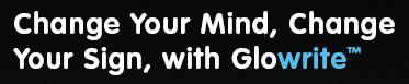 With Glowwrite you Write-On then when you are done you Wipe-Off Illuminated Signs